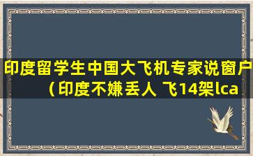 印度留学生中国大飞机专家说窗户（印度不嫌丢人 飞14架lca给中国看）